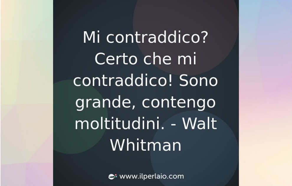 mi-contraddico–certo-che-mi-contraddico–sono-grande–contengo-moltitudini–e7ccfa73-fa8e-4d5c-bdb6-2d9dca0be52c